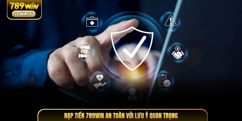 Nạp tiền 789WIN an toàn với lưu ý quan trọng